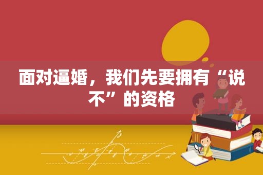 面对逼婚，我们先要拥有“说不”的资格