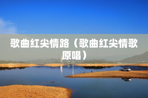 歌曲红尖情路（歌曲红尖情歌原唱）