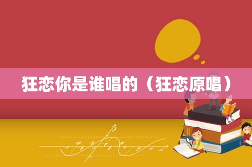 狂恋你是谁唱的（狂恋原唱）