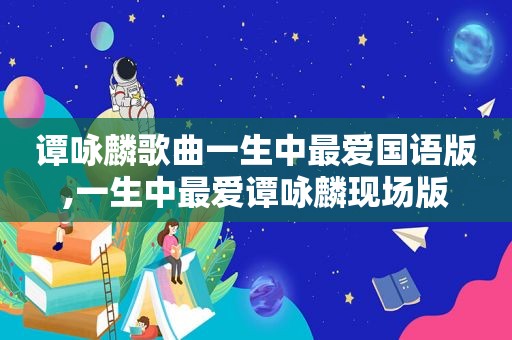 谭咏麟歌曲一生中最爱国语版,一生中最爱谭咏麟现场版