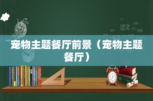 宠物主题餐厅前景（宠物主题餐厅）
