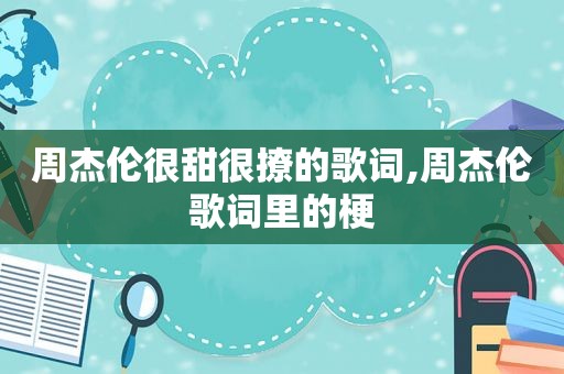 周杰伦很甜很撩的歌词,周杰伦歌词里的梗
