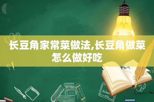 长豆角家常菜做法,长豆角做菜怎么做好吃
