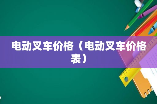 电动叉车价格（电动叉车价格表）