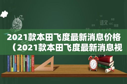 2021款本田飞度最新消息价格（2021款本田飞度最新消息视频）