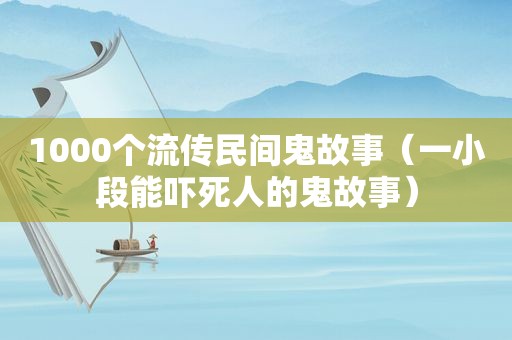 1000个流传民间鬼故事（一小段能吓死人的鬼故事）