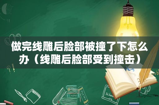 做完线雕后脸部被撞了下怎么办（线雕后脸部受到撞击）