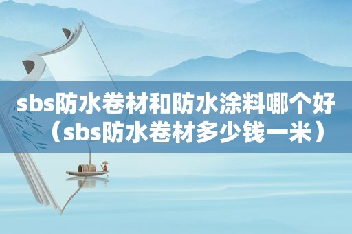  *** s防水卷材和防水涂料哪个好（ *** s防水卷材多少钱一米）