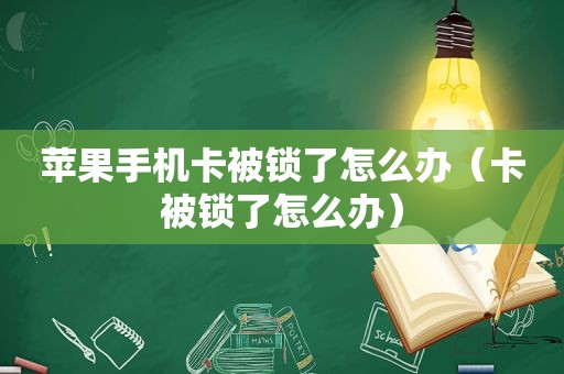 苹果手机卡被锁了怎么办（卡被锁了怎么办）