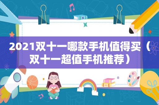 2021双十一哪款手机值得买（双十一超值手机推荐）