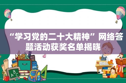 “学习党的二十大精神”网络答题活动获奖名单揭晓