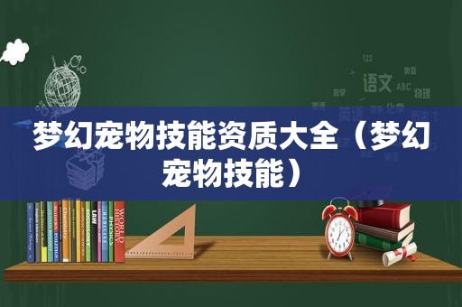 梦幻宠物技能资质大全（梦幻宠物技能）