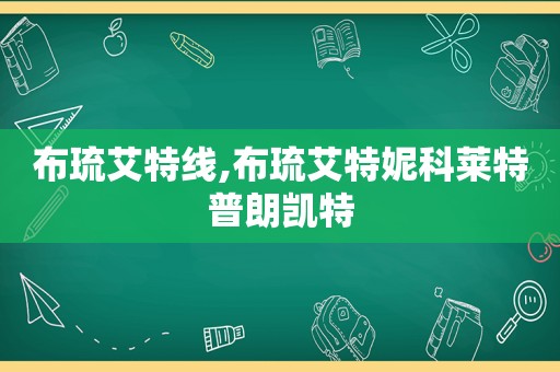 布琉艾特线,布琉艾特妮科莱特普朗凯特