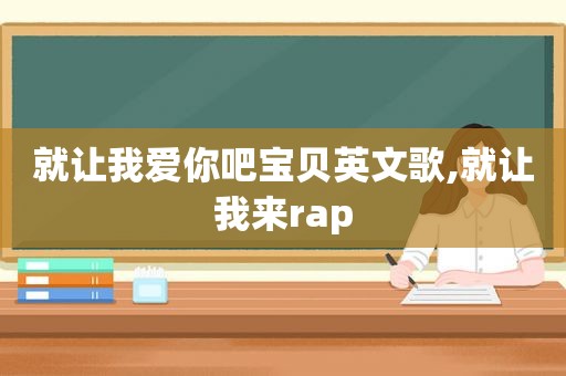 就让我爱你吧宝贝英文歌,就让我来rap