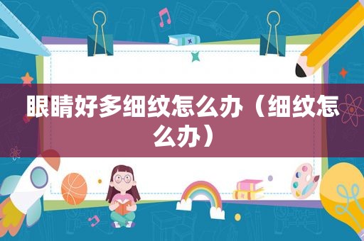 眼睛好多细纹怎么办（细纹怎么办）
