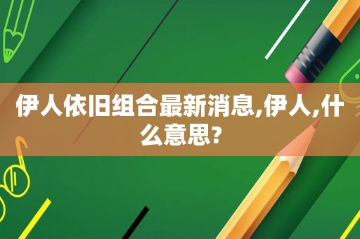  *** 依旧组合最新消息, *** ,什么意思?