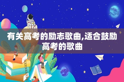 有关高考的励志歌曲,适合鼓励高考的歌曲