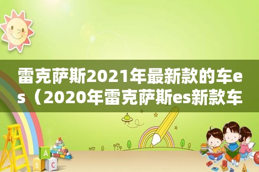 雷克萨斯2021年最新款的车es（2020年雷克萨斯es新款车）