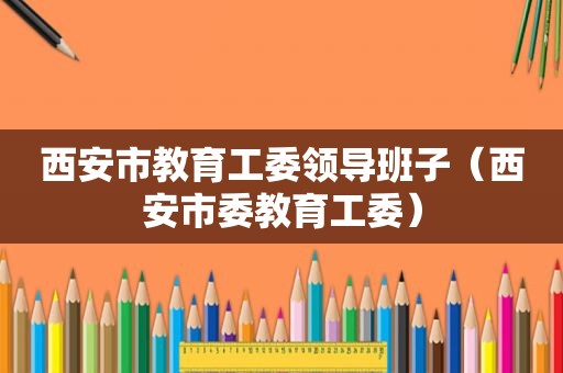 西安市教育工委领导班子（西安市委教育工委）