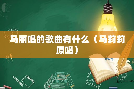 马丽唱的歌曲有什么（马莉莉原唱）