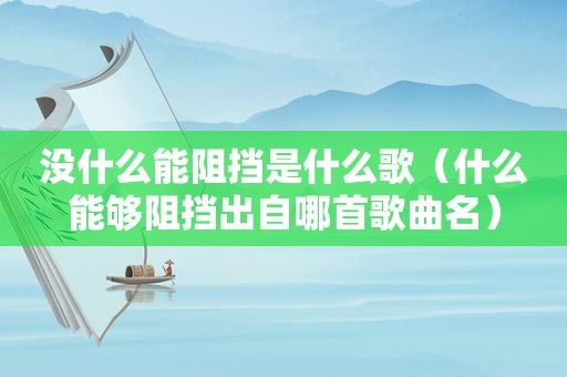 没什么能阻挡是什么歌（什么能够阻挡出自哪首歌曲名）