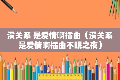 没关系 是爱情啊插曲（没关系是爱情啊插曲不眠之夜）