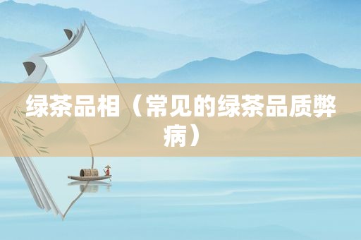 绿茶品相（常见的绿茶品质弊病）