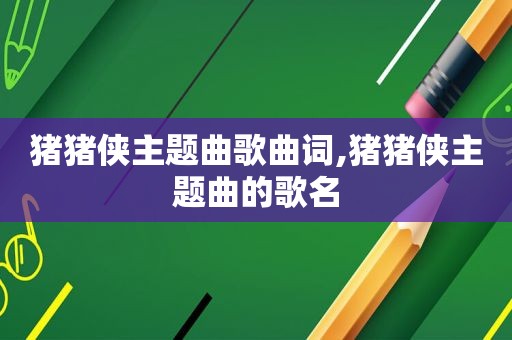 猪猪侠主题曲歌曲词,猪猪侠主题曲的歌名