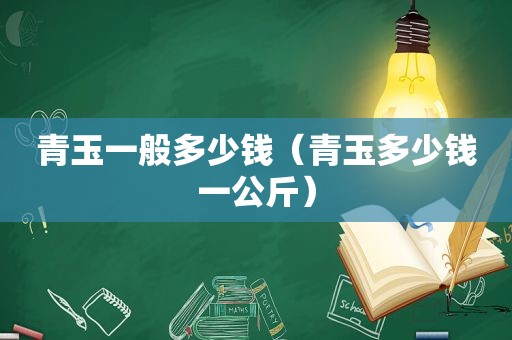 青玉一般多少钱（青玉多少钱一公斤）