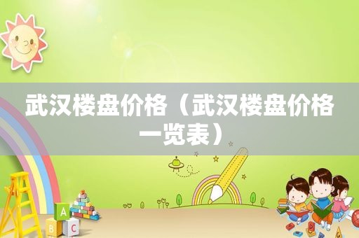 武汉楼盘价格（武汉楼盘价格一览表）