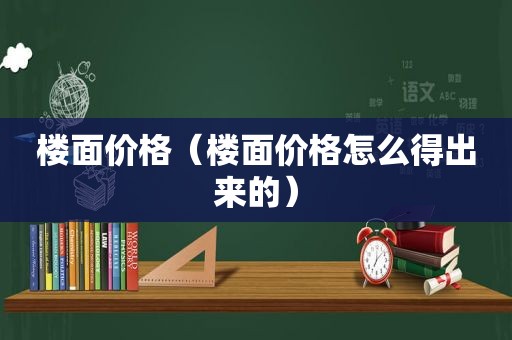 楼面价格（楼面价格怎么得出来的）