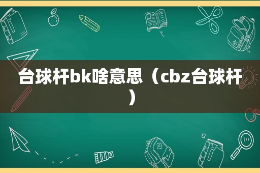 台球杆bk啥意思（cbz台球杆）