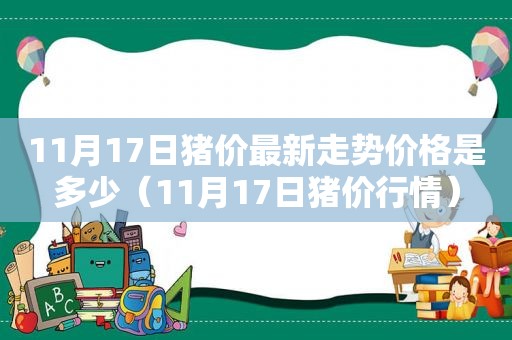 11月17日猪价最新走势价格是多少（11月17日猪价行情）