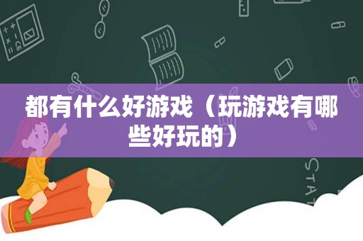 都有什么好游戏（玩游戏有哪些好玩的）
