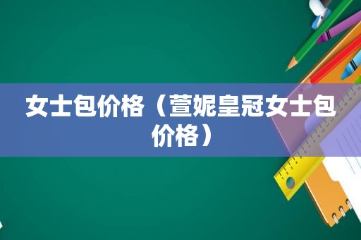 女士包价格（萱妮皇冠女士包价格）