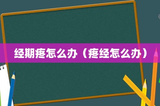 经期疼怎么办（疼经怎么办）