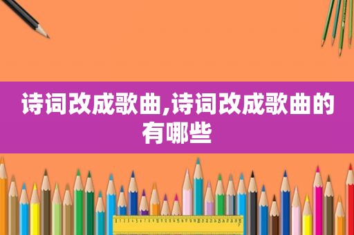 诗词改成歌曲,诗词改成歌曲的有哪些