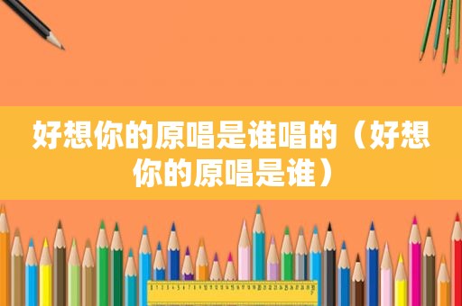 好想你的原唱是谁唱的（好想你的原唱是谁）