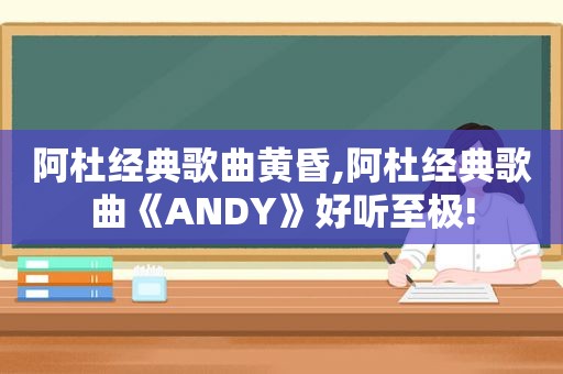 阿杜经典歌曲黄昏,阿杜经典歌曲《ANDY》好听至极!
