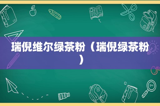 瑞倪维尔绿茶粉（瑞倪绿茶粉）