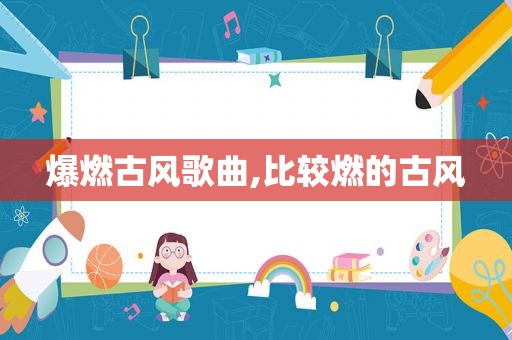 爆燃古风歌曲,比较燃的古风
