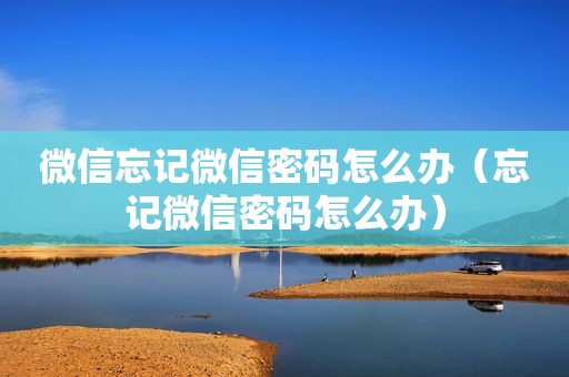 微信忘记微信密码怎么办（忘记微信密码怎么办）