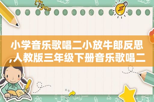 小学音乐歌唱二小放牛郎反思,人教版三年级下册音乐歌唱二小放牛郎教案