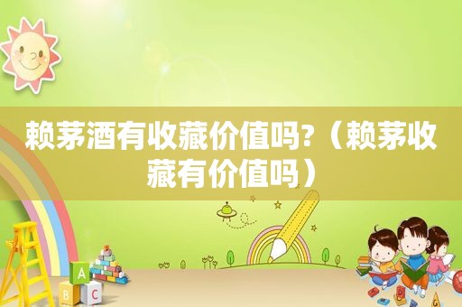 赖茅酒有收藏价值吗?（赖茅收藏有价值吗）
