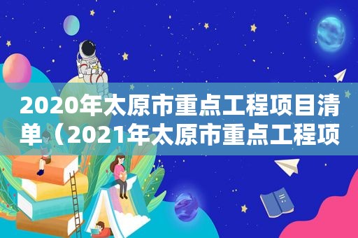 2020年太原市重点工程项目清单（2021年太原市重点工程项目）