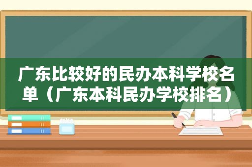 广东比较好的民办本科学校名单（广东本科民办学校排名）