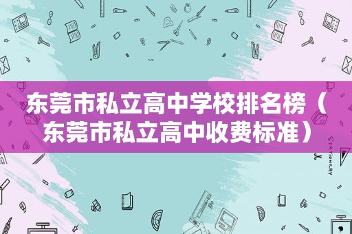 东莞市私立高中学校排名榜（东莞市私立高中收费标准）