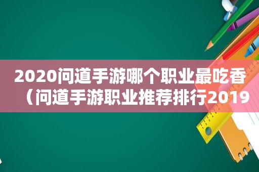 2020问道手游哪个职业最吃香（问道手游职业推荐排行2019）