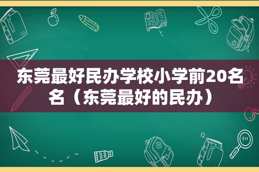 东莞最好民办学校小学前20名名（东莞最好的民办）
