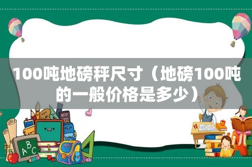100吨地磅秤尺寸（地磅100吨的一般价格是多少）